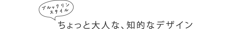 ブルックリンスタイル ちょっと大人な、知的なデザイン