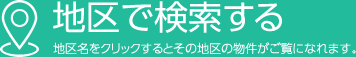 地区で検索する 地区名をクリックするとその地区の物件がご覧になれます。